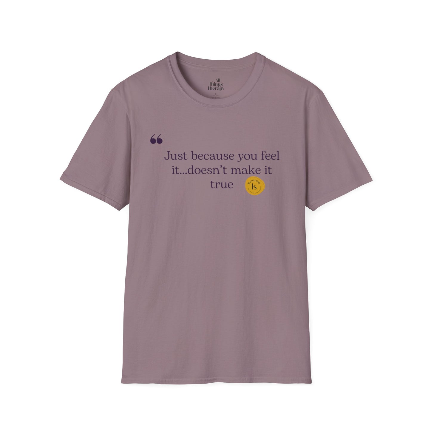 Inspirational Quote Unisex Softstyle T-Shirt - "Just because you feel it... doesn't make it true"