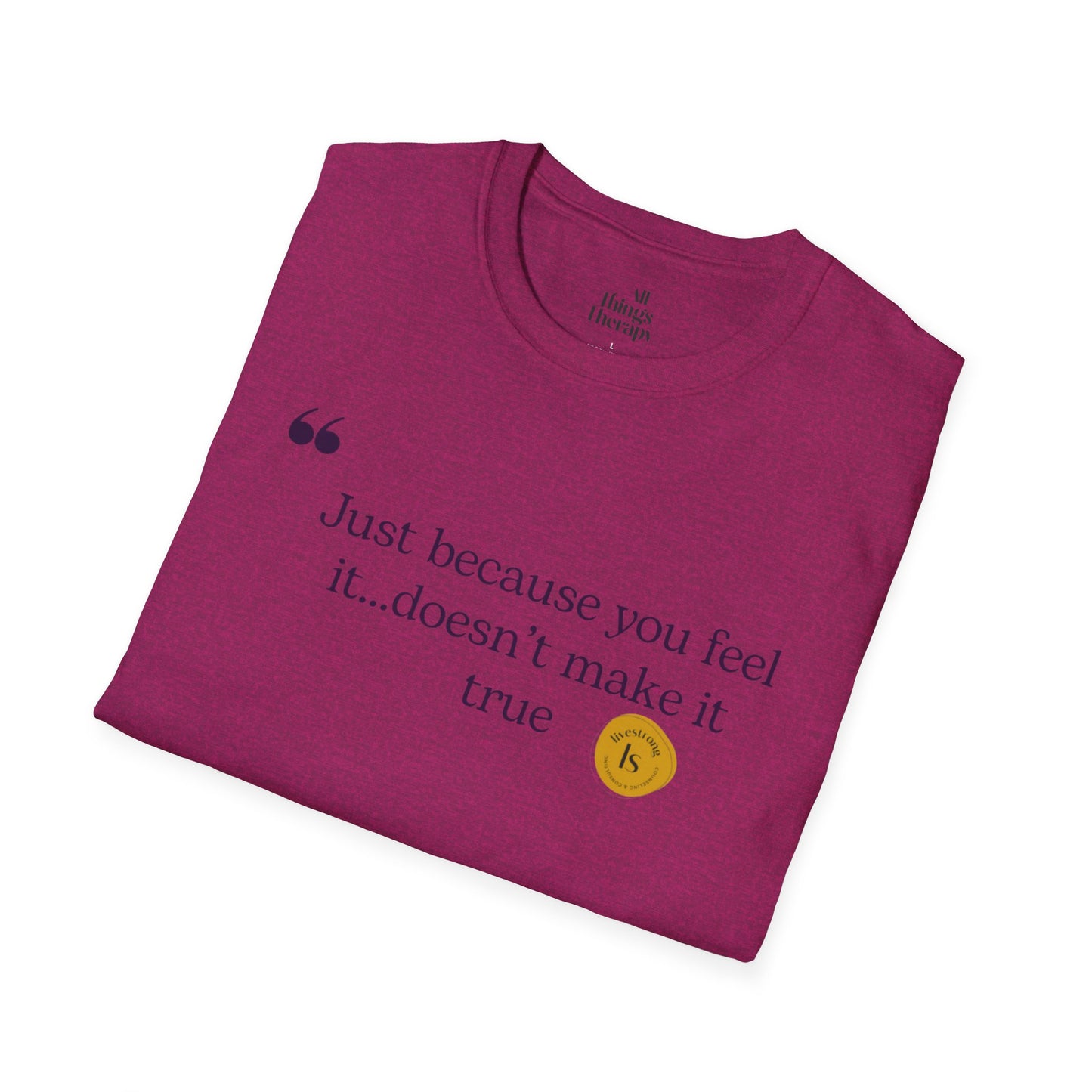 Inspirational Quote Unisex Softstyle T-Shirt - "Just because you feel it... doesn't make it true"