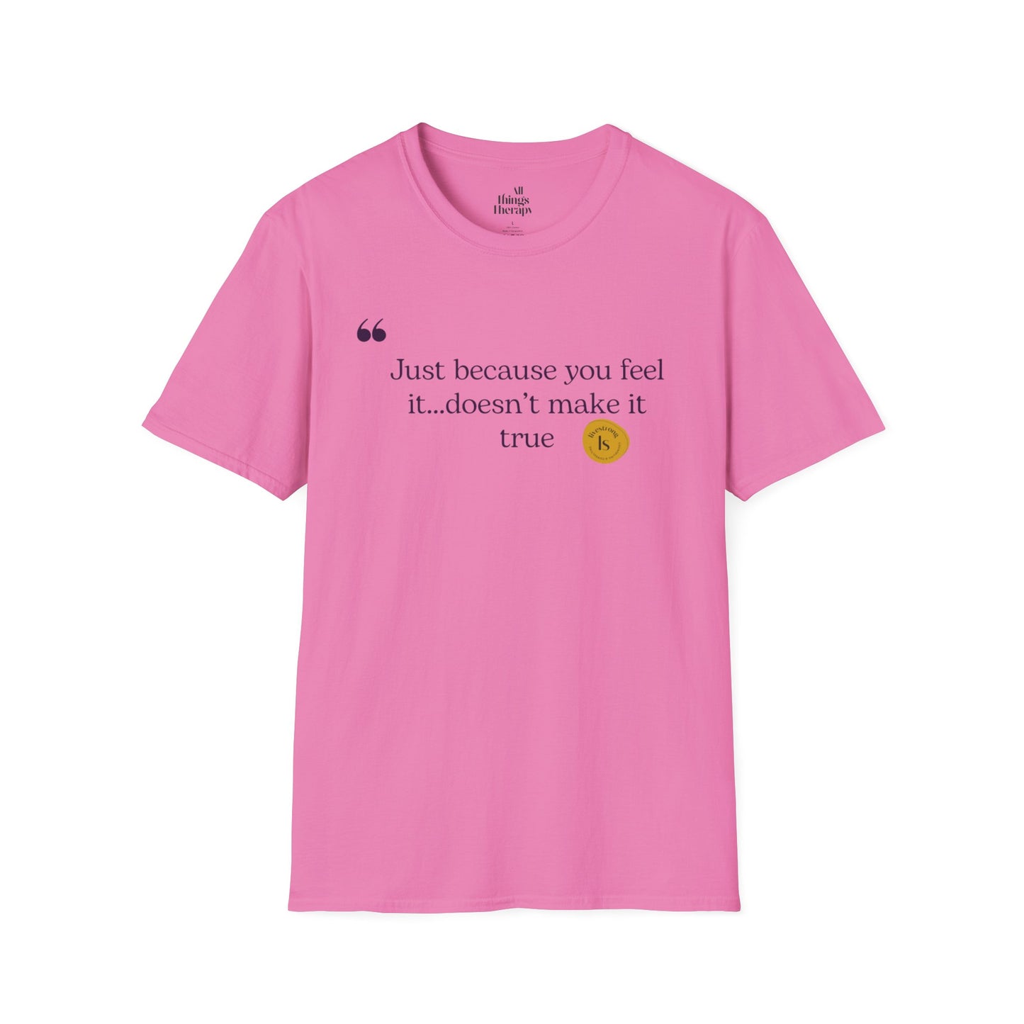 Inspirational Quote Unisex Softstyle T-Shirt - "Just because you feel it... doesn't make it true"