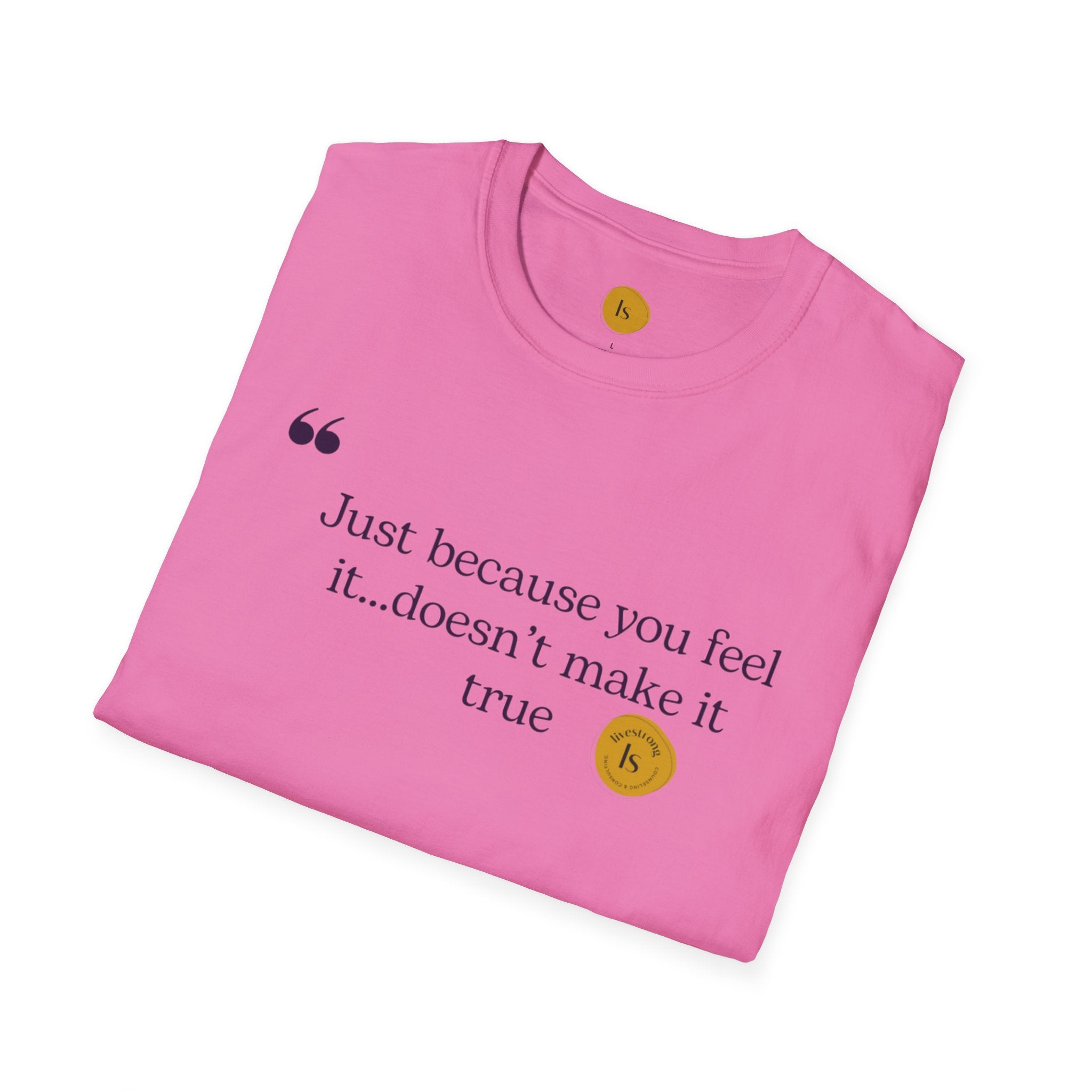 Inspirational Quote Unisex Softstyle T-Shirt - "Just because you feel it... doesn't make it true"