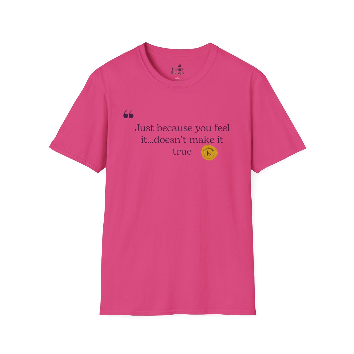 Inspirational Quote Unisex Softstyle T-Shirt - "Just because you feel it... doesn't make it true"