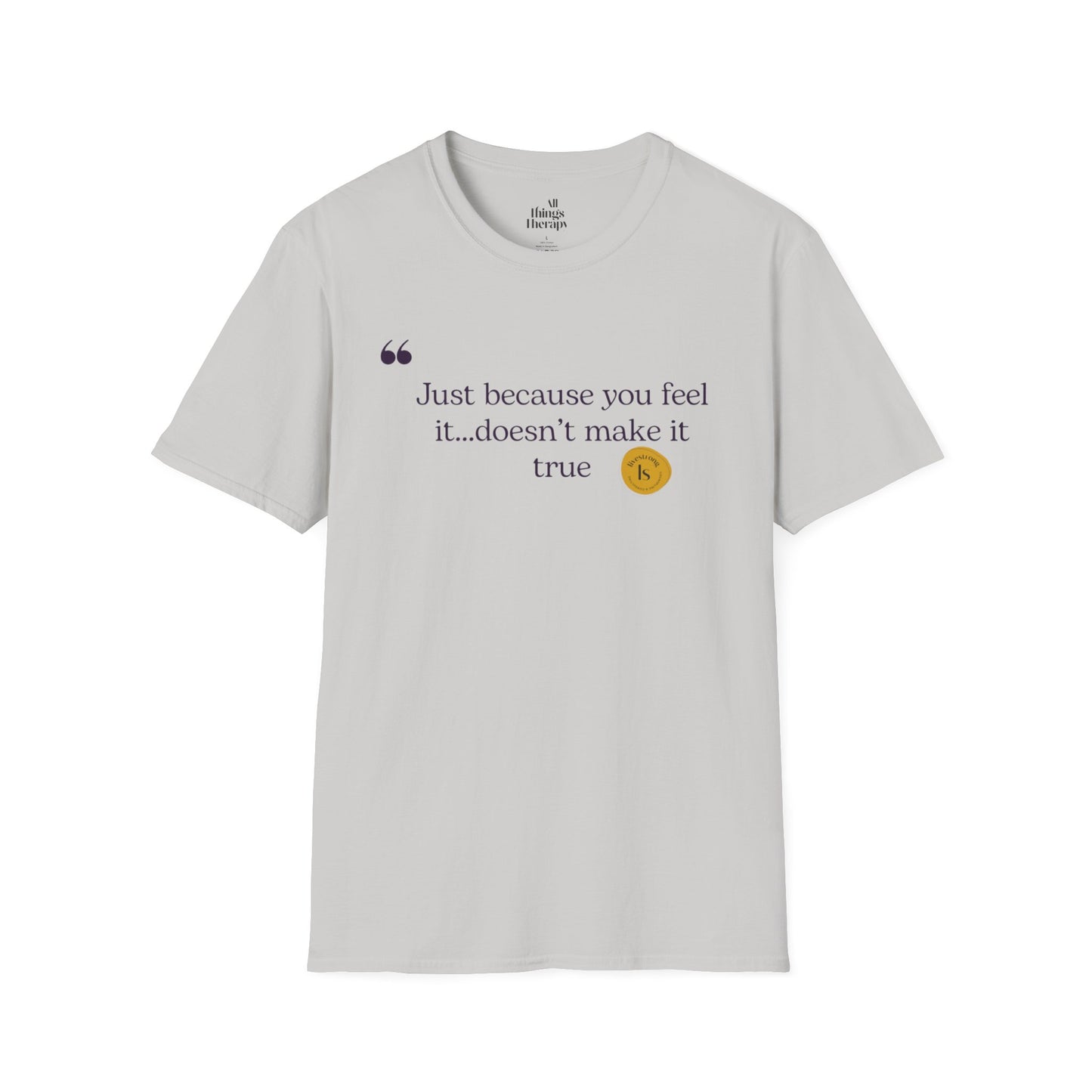 Inspirational Quote Unisex Softstyle T-Shirt - "Just because you feel it... doesn't make it true"