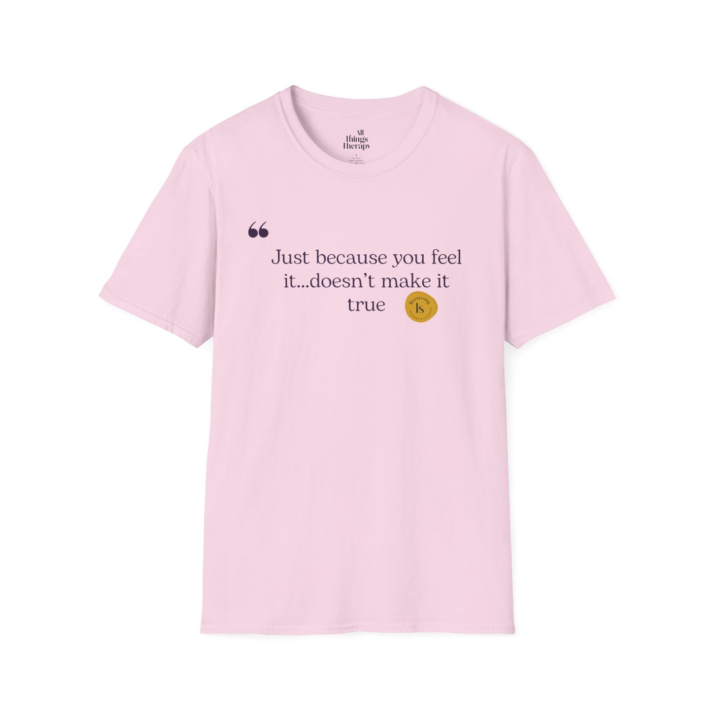 Inspirational Quote Unisex Softstyle T-Shirt - "Just because you feel it... doesn't make it true"