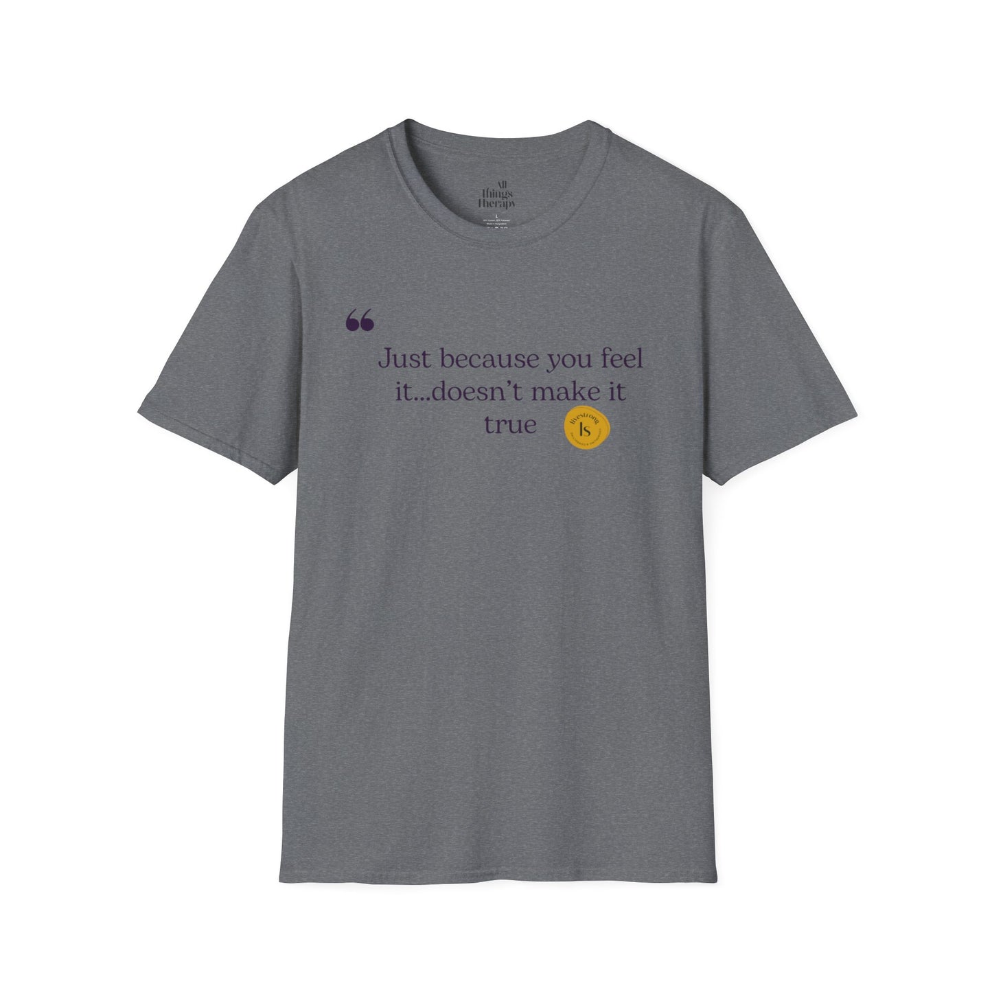 Inspirational Quote Unisex Softstyle T-Shirt - "Just because you feel it... doesn't make it true"