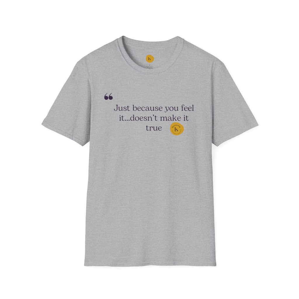 Inspirational Quote Unisex Softstyle T-Shirt - "Just because you feel it... doesn't make it true"