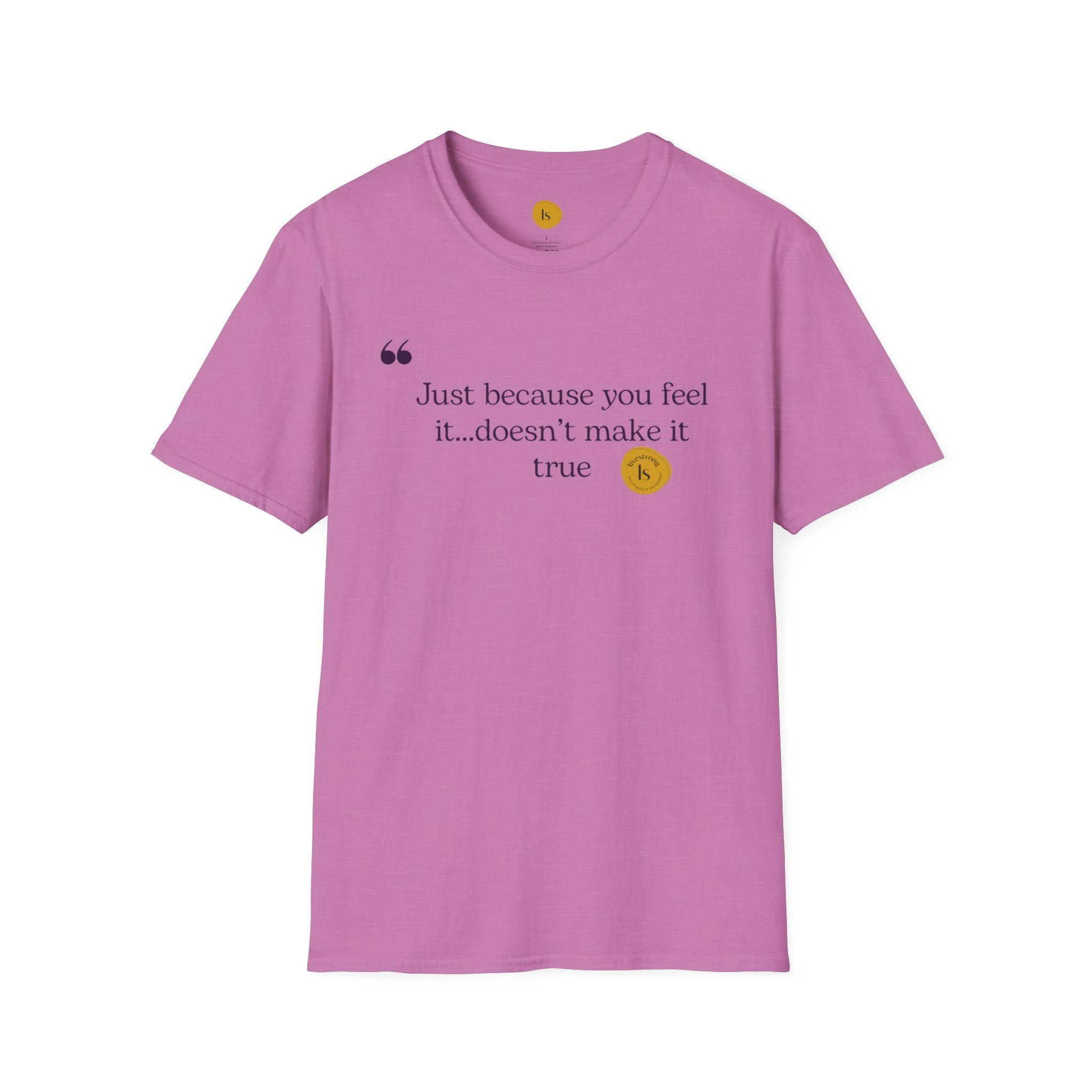 Inspirational Quote Unisex Softstyle T-Shirt - "Just because you feel it... doesn't make it true"
