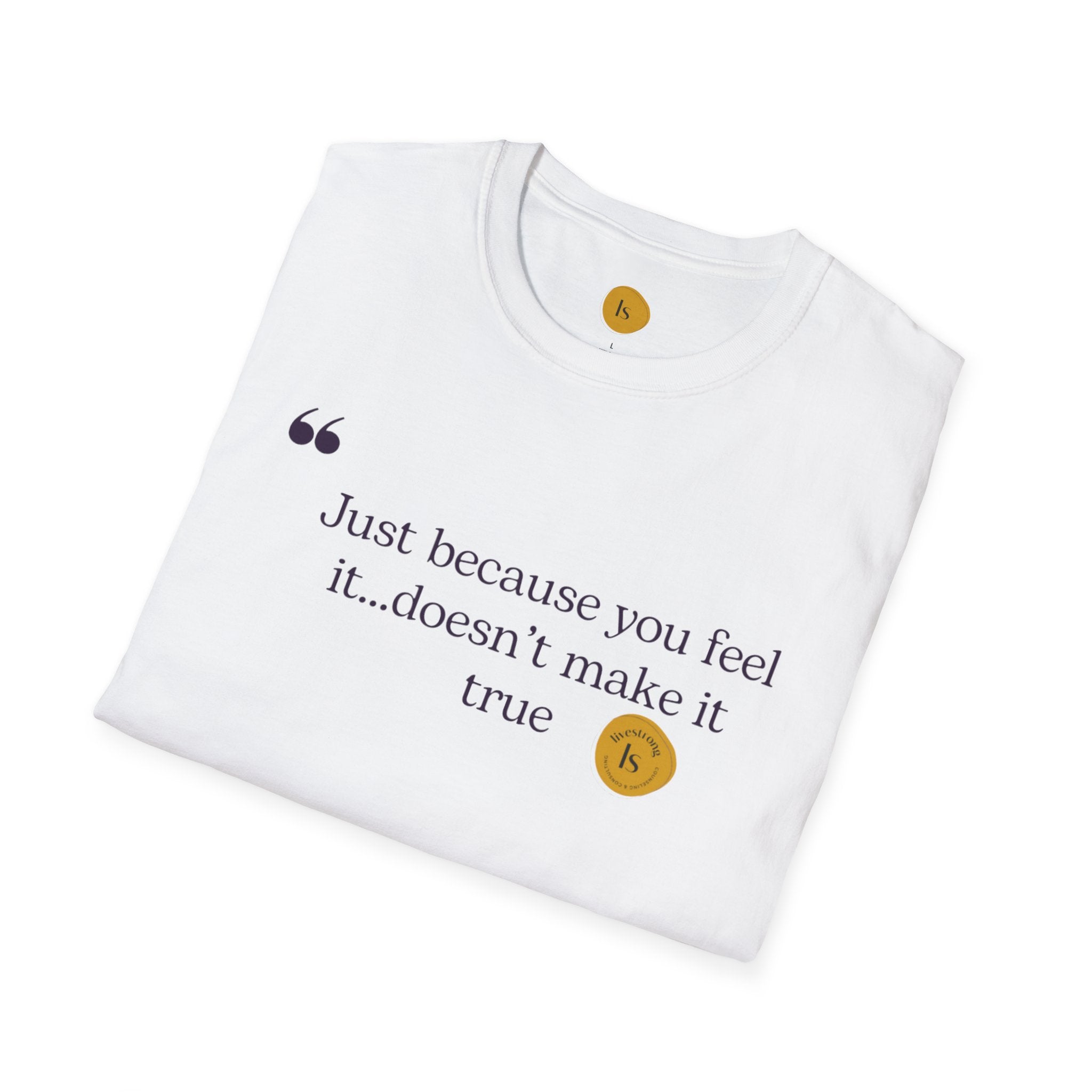 Inspirational Quote Unisex Softstyle T-Shirt - "Just because you feel it... doesn't make it true"