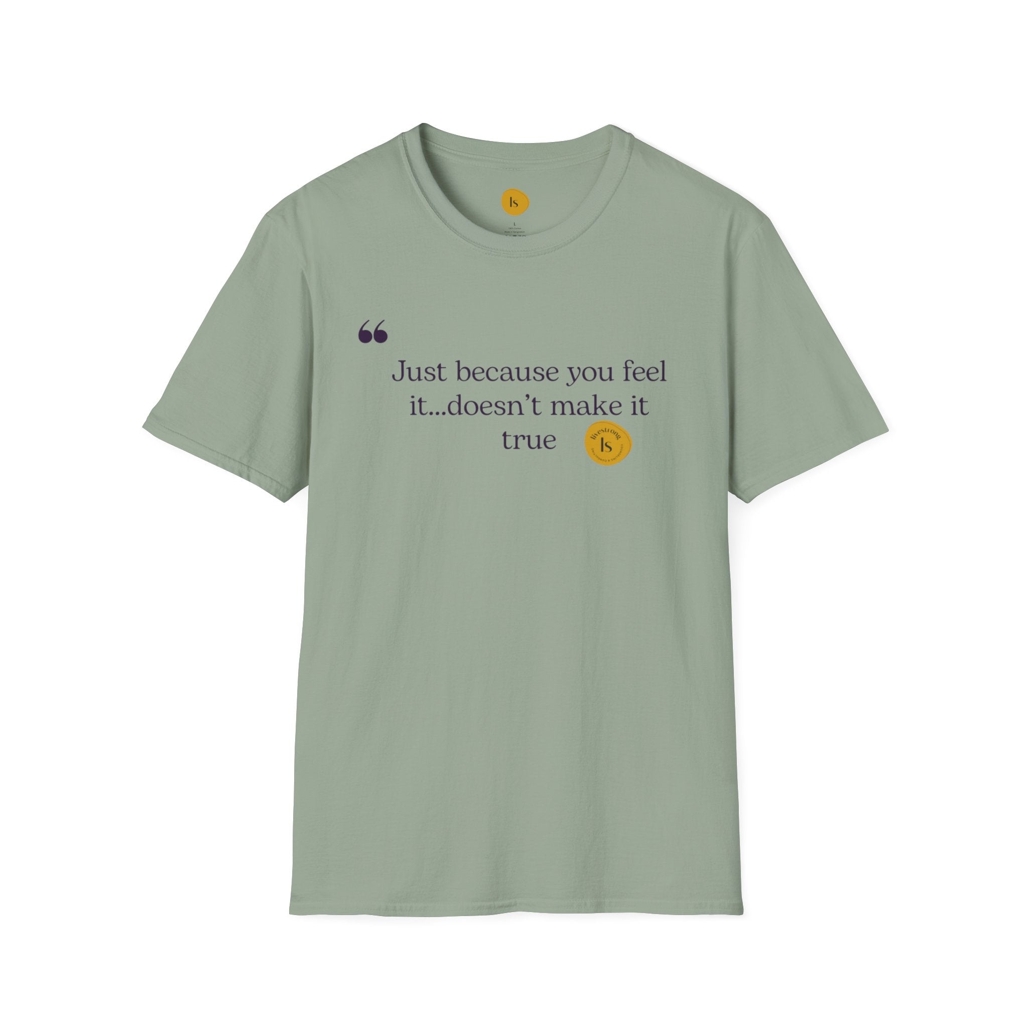 Inspirational Quote Unisex Softstyle T-Shirt - "Just because you feel it... doesn't make it true"