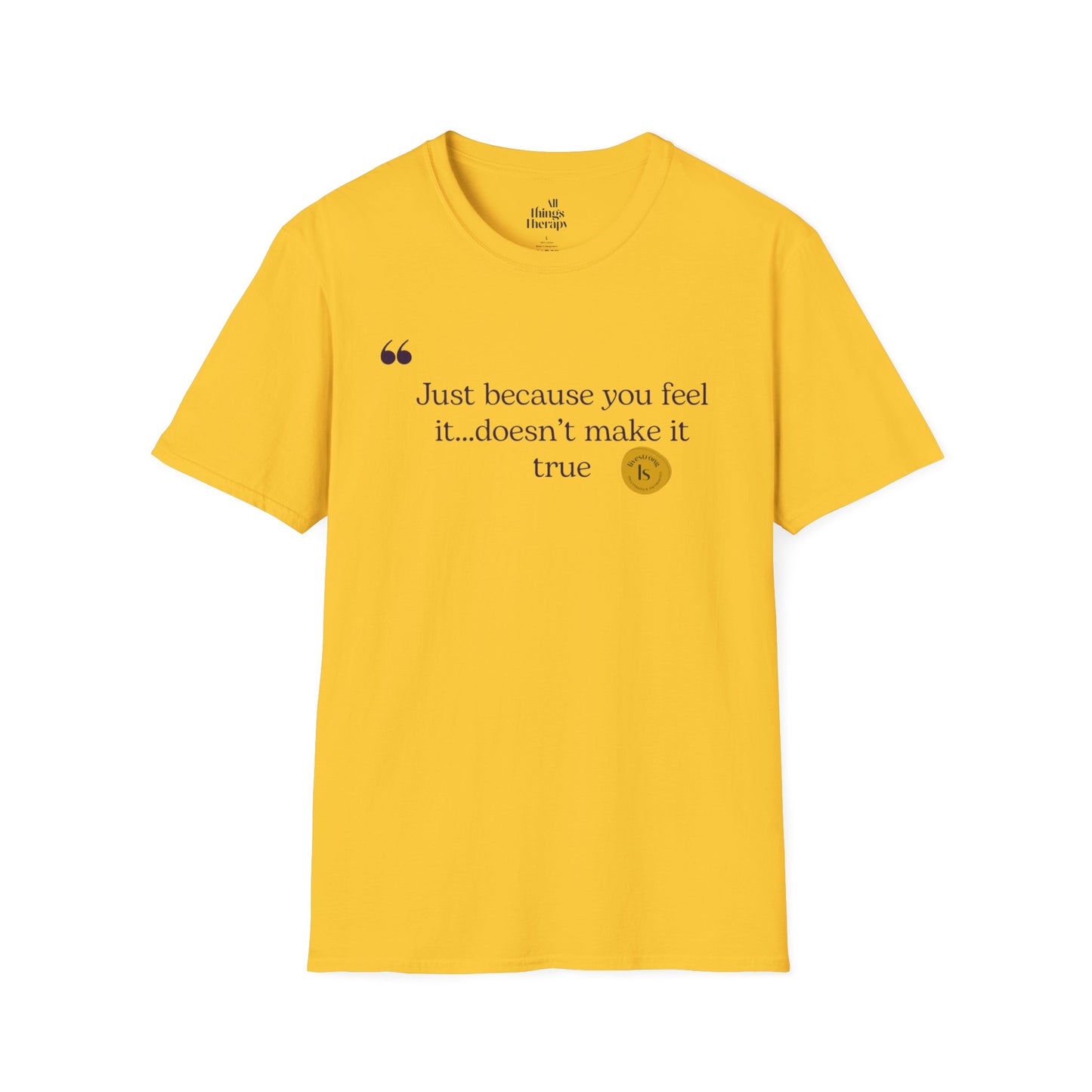 Inspirational Quote Unisex Softstyle T-Shirt - "Just because you feel it... doesn't make it true"