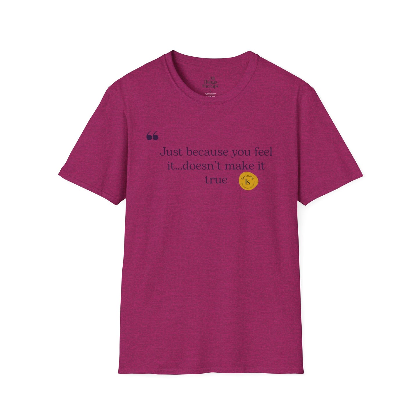 Inspirational Quote Unisex Softstyle T-Shirt - "Just because you feel it... doesn't make it true"