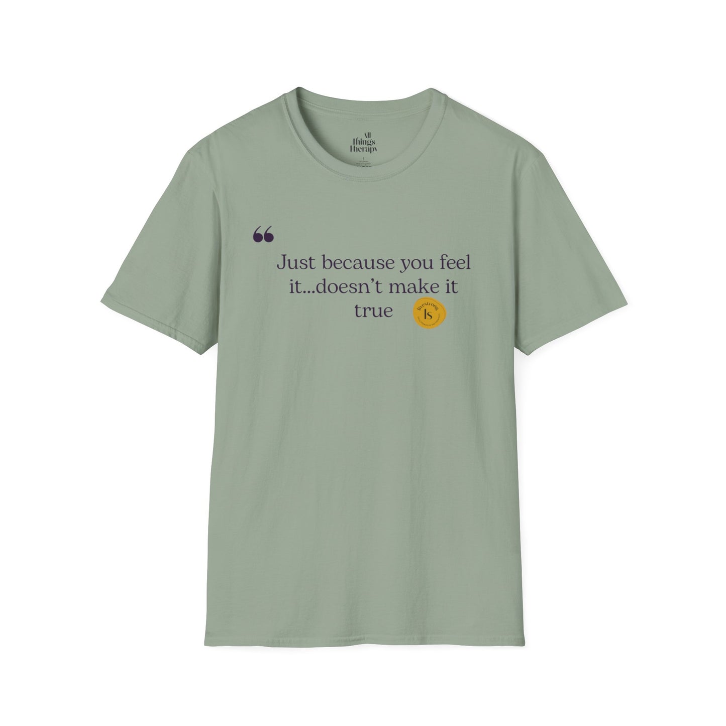 Inspirational Quote Unisex Softstyle T-Shirt - "Just because you feel it... doesn't make it true"